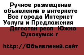 Ручное размещение объявлений в интернете - Все города Интернет » Услуги и Предложения   . Дагестан респ.,Южно-Сухокумск г.